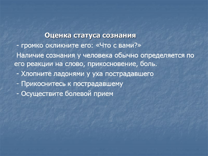 Оценка статуса сознания  - громко окликните его: «Что с вами?»   Наличие